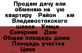 Продам дачу или обменяю на 1-ую квартиру › Район ­ 19км Владивостокского шоссе › Улица ­ Северная › Дом ­ 1 › Общая площадь дома ­ 32 › Площадь участка ­ 900 › Цена ­ 1 500 000 - Хабаровский край, Хабаровск г. Недвижимость » Дома, коттеджи, дачи продажа   